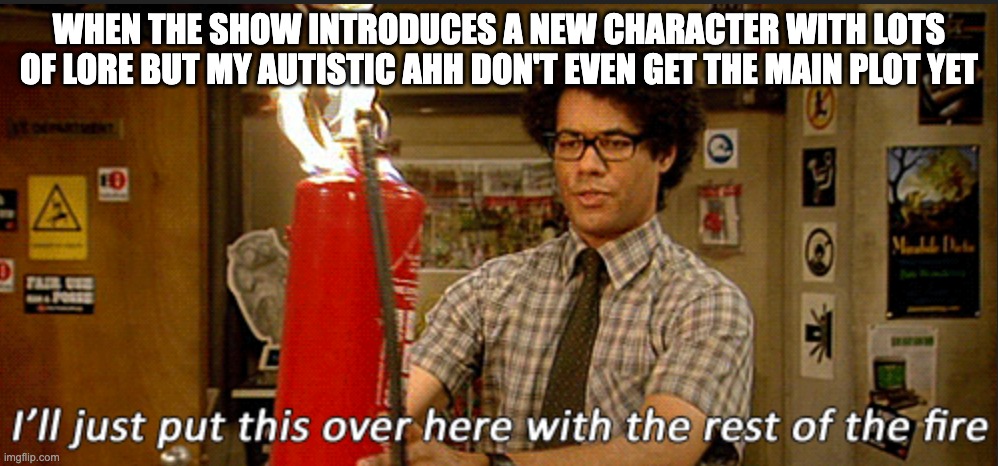 Rest of the fire | When the show introduces a new character with lots of lore but my autistic ahh don't even get the main plot yet | image tagged in rest of the fire,it crowd,autism,autistic,meme,funny | made w/ Imgflip meme maker
