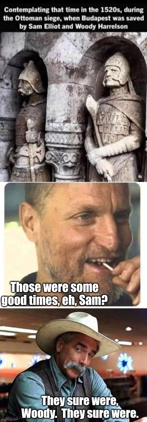 Time travelers, or vampires? | Those were some good times, eh, Sam? They sure were, Woody.  They sure were. | image tagged in woody harrelson sly grin,sam elliott the big lebowski,history,statues | made w/ Imgflip meme maker