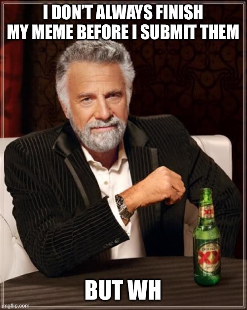 Ignore the typo | I don’t always finish my meme before I submit them; But wh | image tagged in memes,the most interesting man in the world,finished,not,lol get pranked,bottom text | made w/ Imgflip meme maker