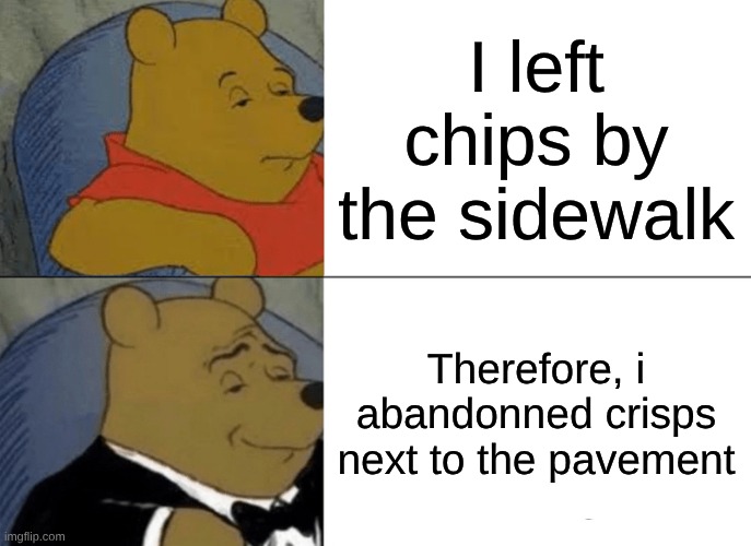 Premium english | I left chips by the sidewalk; Therefore, i abandonned crisps next to the pavement | image tagged in memes,tuxedo winnie the pooh,funny,oh wow are you actually reading these tags | made w/ Imgflip meme maker