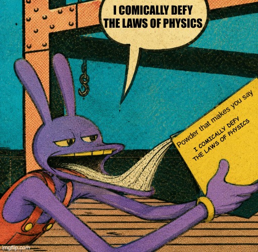 Jax? JAX HTF?! | i comically defy the laws of physics; i comically defy the laws of physics | image tagged in oh wow are you actually reading these tags,tadc,memes,funny | made w/ Imgflip meme maker