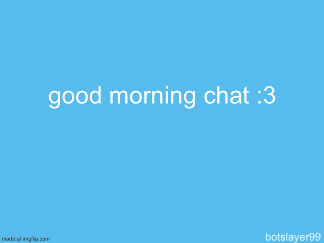 UwU | good morning chat :3 | image tagged in botslayer announcement temp | made w/ Imgflip meme maker