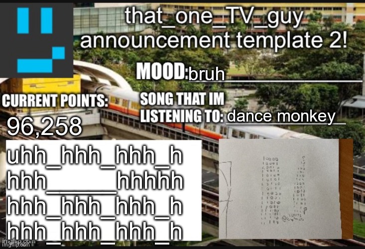 that_one_TV_guy new announcement template | bruh; dance monkey; 96,258; uhh_hhh_hhh_h
hhh_____hhhhh
hhh_hhh_hhh_h
hhh_hhh_hhh_h | image tagged in that_one_tv_guy new announcement template | made w/ Imgflip meme maker