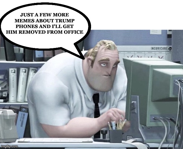 Just a few more memes about Trump phones and I’ll get him removed from office | image tagged in tired mr incredible | made w/ Imgflip meme maker