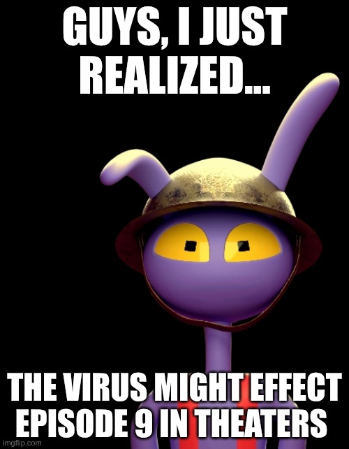 a theory that could be real | guys, I just realized... the virus might effect episode 9 in theaters | image tagged in thousand yard stare jax | made w/ Imgflip meme maker