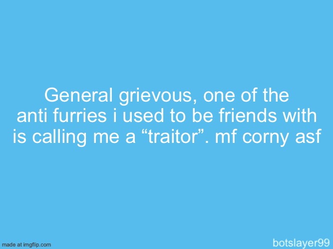 ts is NOT star wars gng | General grievous, one of the anti furries i used to be friends with is calling me a “traitor”. mf corny asf | image tagged in botslayer announcement temp,femboy | made w/ Imgflip meme maker