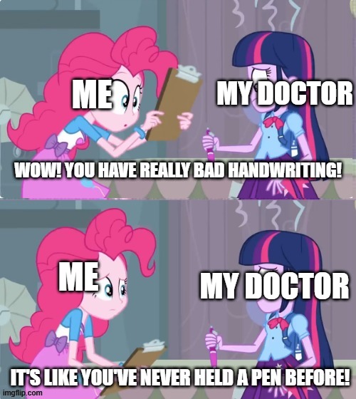 my doctor's handwriting | me; my doctor; me; my doctor | image tagged in wow you have really bad handwriting,doctor,writing,my little pony | made w/ Imgflip meme maker