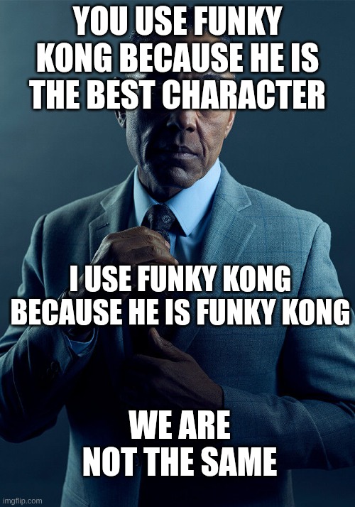 Gus Fring we are not the same | You use funky kong because he is the best character; I use funky kong because he is funky kong; we are not the same | image tagged in gus fring we are not the same | made w/ Imgflip meme maker