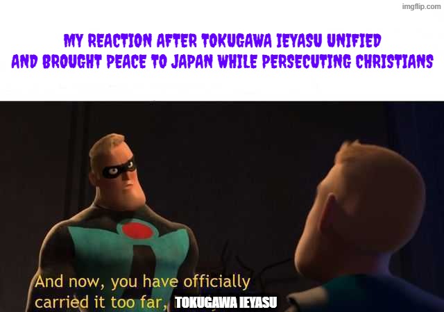 god's system from high school dxd has really crossed the line with "peace" like ieyasu | my reaction after tokugawa ieyasu unified and brought peace to Japan while persecuting christians; tokugawa ieyasu | image tagged in and now you have officially carried it too far buddy,highschool dxd,japan,anime | made w/ Imgflip meme maker