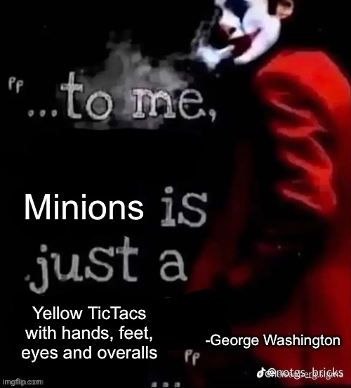 Minions are just yellow tictacs with overalls | Minions; Yellow TicTacs with hands, feet, eyes and overalls; -George Washington | image tagged in to me x is just a x,minions | made w/ Imgflip meme maker