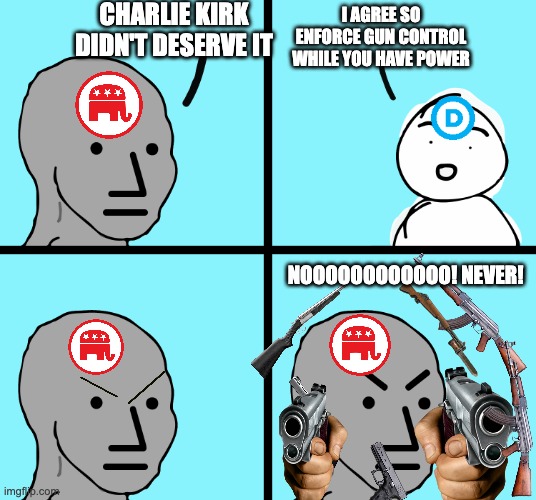 Angry Wojak | charlie kirk didn't deserve it; I agree so enforce gun control while you have power; NOOOOOOOOOOOO! NEVER! | image tagged in angry wojak,liberal | made w/ Imgflip meme maker
