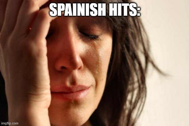 spainish hits: | image tagged in memes,first world problems | made w/ Imgflip meme maker