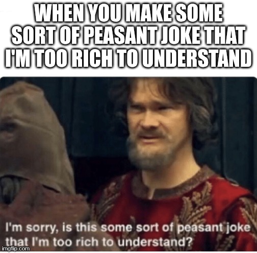 *steals ur title* | when you make some sort of peasant joke that I'm too rich to understand | image tagged in peasant joke | made w/ Imgflip meme maker