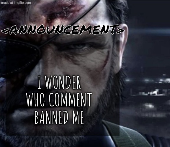 Solid Snake Staring | <Announcement>; I wonder who comment banned me | image tagged in solid snake staring,remix | made w/ Imgflip meme maker