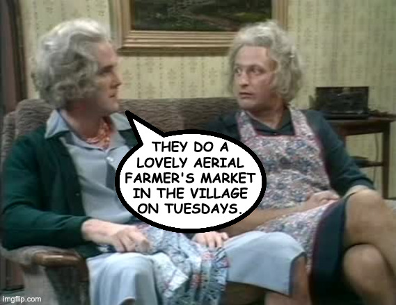 they do a
lovely aerial
farmer's market
in the village
on tuesdays. | made w/ Imgflip meme maker