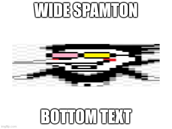 wide spamton | wide spamton; bottom text | image tagged in wide spamton | made w/ Imgflip meme maker
