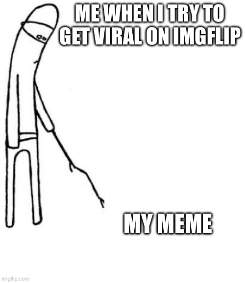 c'mon do something | Me when i try to get viral on imgflip; my meme | image tagged in c'mon do something | made w/ Imgflip meme maker