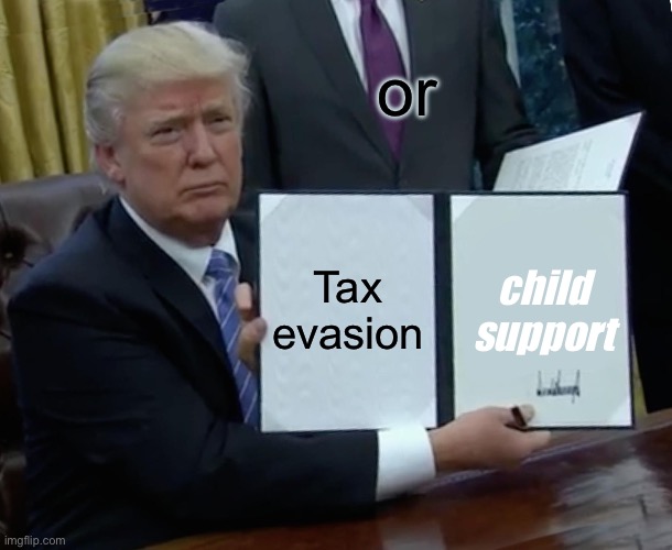 Trump Bill Signing | or; Tax evasion; child support | image tagged in memes,trump bill signing | made w/ Imgflip meme maker