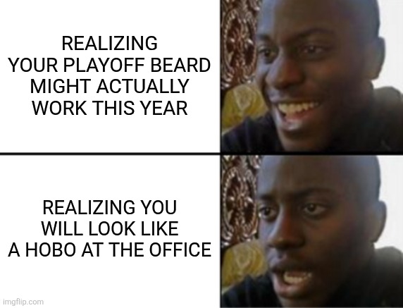 Oh yeah! Oh no... | Realizing your playoff beard might actually work this year; Realizing you will look like a hobo at the office | image tagged in oh yeah oh no | made w/ Imgflip meme maker