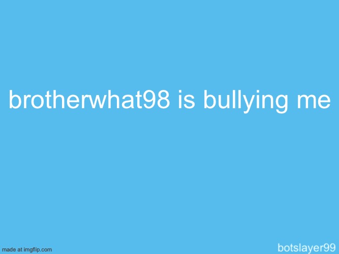 botslayer announcement temp | brotherwhat98 is bullying me | image tagged in botslayer announcement temp | made w/ Imgflip meme maker