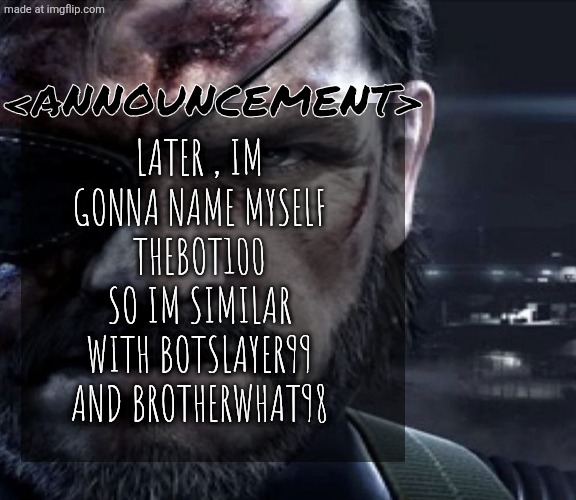 Solid Snake Staring | <Announcement>; Later , im gonna name myself TheBot100 so im similar with botslayer99 and brotherwhat98 | image tagged in solid snake staring,remix | made w/ Imgflip meme maker