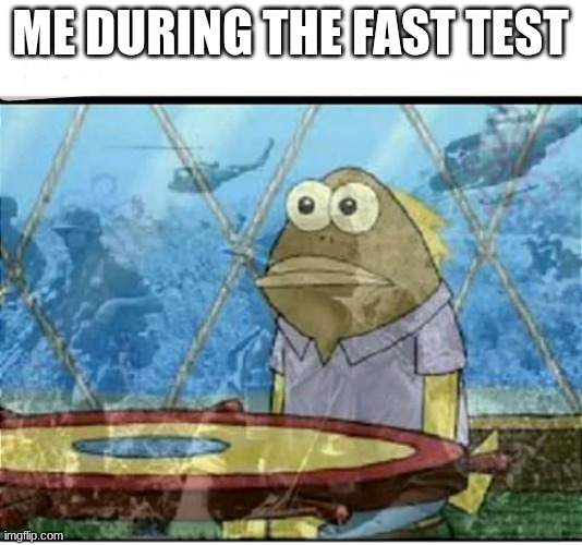 SpongeBob Fish Vietnam Flashback | Me during the fast test | image tagged in spongebob fish vietnam flashback,fasttestingbelike | made w/ Imgflip meme maker