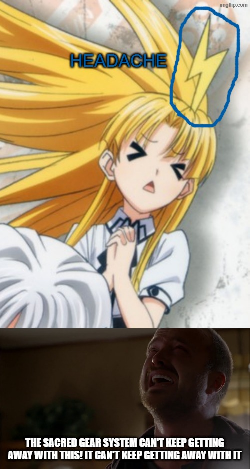 headache; the sacred gear system can't keep getting away with this! it can't keep getting away with it | image tagged in breaking bad,highschool dxd,asia argento,anime,dxd | made w/ Imgflip meme maker