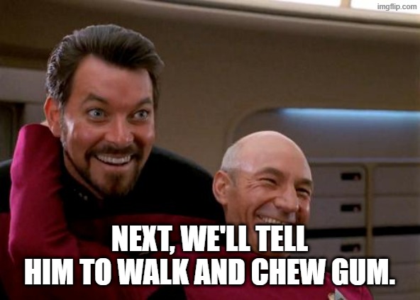 next, we'll tell him to walk and chew gum. | image tagged in picard and riker 2 | made w/ Imgflip meme maker