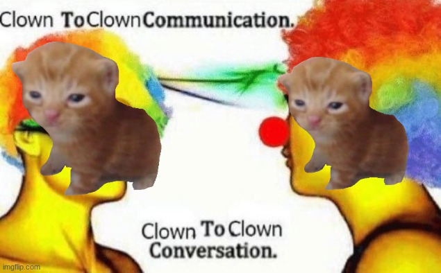 Clown to clown conversation | image tagged in clown to clown conversation | made w/ Imgflip meme maker