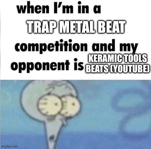 He’s A LOT better than me at it | Trap Metal Beat; Keramic Tools Beats (YouTube) | image tagged in whe i'm in a competition and my opponent is | made w/ Imgflip meme maker