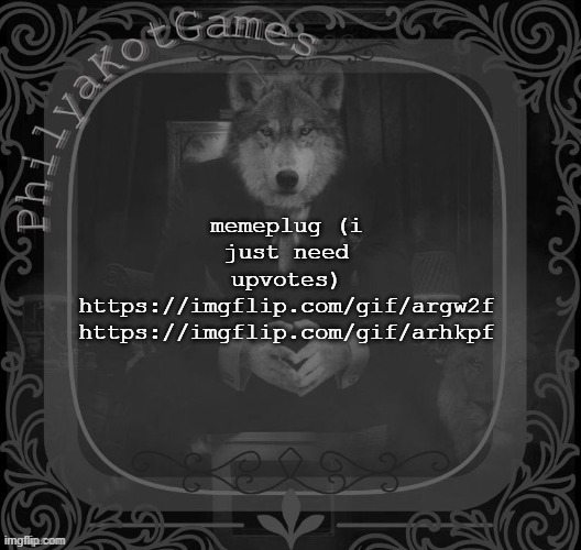sssdfg | memeplug (i just need upvotes)
https://imgflip.com/gif/argw2f
https://imgflip.com/gif/arhkpf | image tagged in wolf on a chair v2 | made w/ Imgflip meme maker