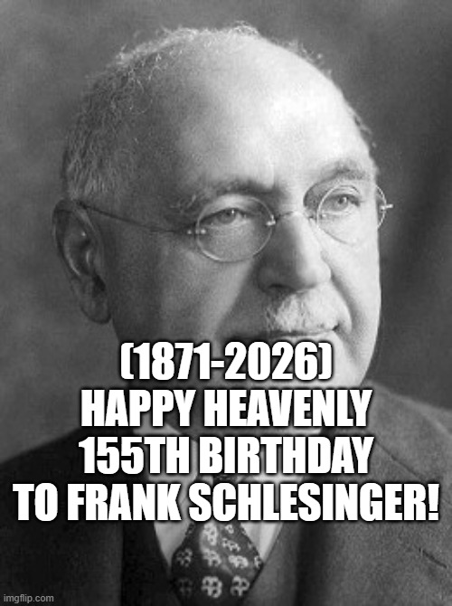 Frank Schlesinger's Heavenly 155th Birthday! | (1871-2026)
Happy Heavenly 155th Birthday
To Frank Schlesinger! | image tagged in funny memes,confused gandalf,clown applying makeup | made w/ Imgflip meme maker