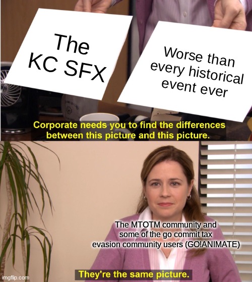 Dear God... I HATE THE MTOTM COMMUNITY! | The KC SFX; Worse than every historical event ever; The MTOTM community and some of the go commit tax evasion community users (GO!ANIMATE) | image tagged in memes,they're the same picture | made w/ Imgflip meme maker