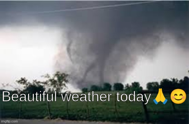 good for a bike ride | Beautiful weather today🙏😊 | image tagged in tornado | made w/ Imgflip meme maker
