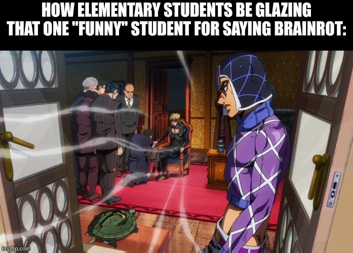 students be glazing that one unfunny kid. | how elementary students be glazing that one "funny" student for saying brainrot: | image tagged in giorno jojo kissing hand,jojo's bizarre adventure | made w/ Imgflip meme maker