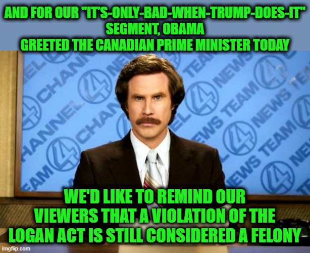 BREAKING NEWS | And for our "It’s-only-bad-when-Trump-does-it" segment, Obama greeted the Canadian Prime minister today; We'd like to remind our viewers that a violation of the Logan Act is still considered a felony | image tagged in breaking news | made w/ Imgflip meme maker
