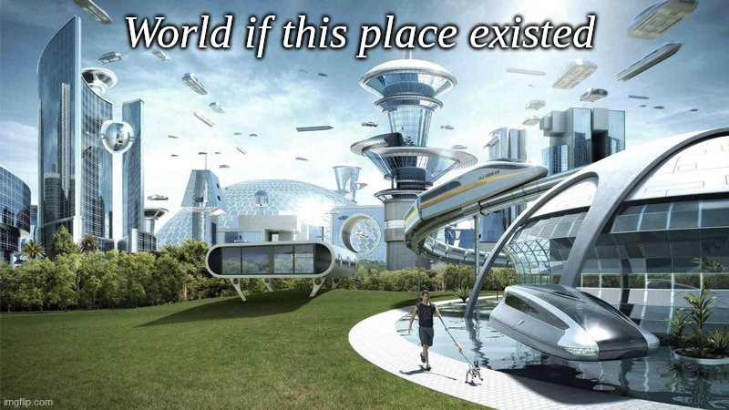 anti meme be like | World if this place existed | image tagged in the world if | made w/ Imgflip meme maker