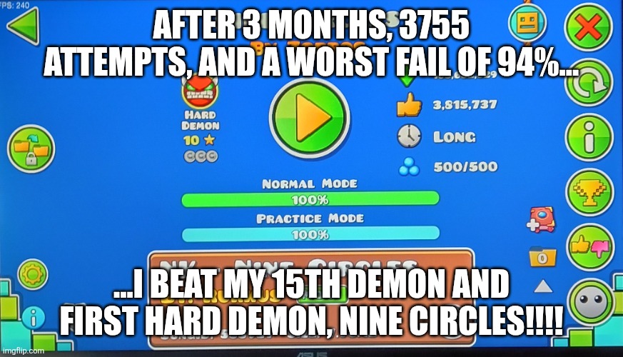 I'm literally shaking | After 3 months, 3755 attempts, and a worst fail of 94%... ...I beat my 15th demon and first Hard demon, Nine Circles!!!! | image tagged in geometry dash | made w/ Imgflip meme maker