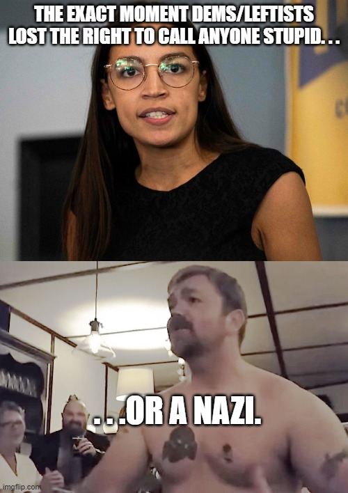 Remember these two the next time a dem/leftists call you or someone on our side stupid and/or a nazi. | The exact moment dems/leftists lost the right to call anyone stupid. . . . . .or a nazi. | image tagged in aoc is stupid even with glasses,graham platner nazi tattoo,politics,democrats,hypocrisy,meme | made w/ Imgflip meme maker
