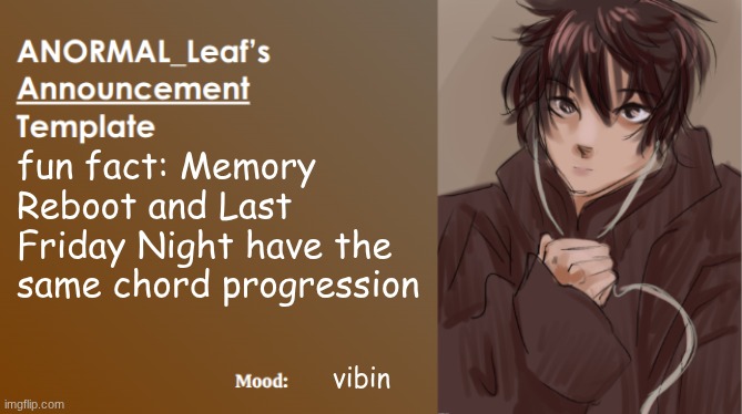 ANORMAL_Leaf Announcement Template | fun fact: Memory Reboot and Last Friday Night have the same chord progression; vibin | image tagged in anormal_leaf announcement template | made w/ Imgflip meme maker