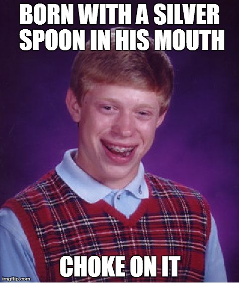 Bad Luck Brian Meme | BORN WITH A SILVER SPOON IN HIS MOUTH CHOKE ON IT | image tagged in memes,bad luck brian | made w/ Imgflip meme maker
