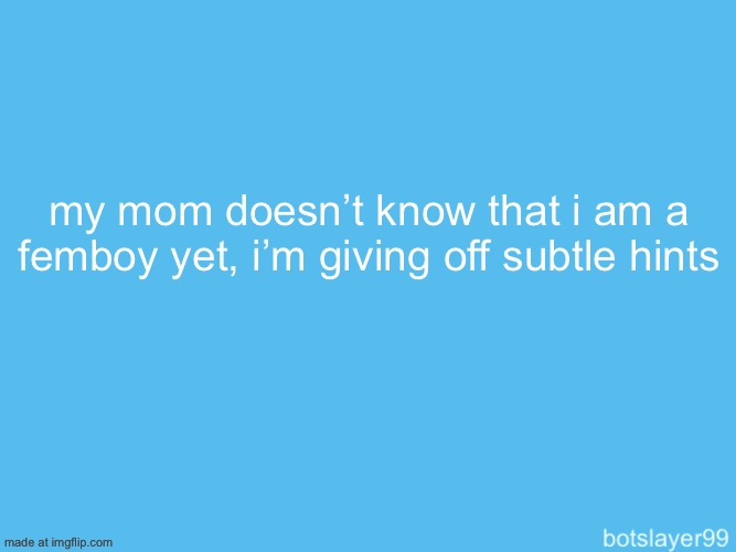 botslayer announcement temp | my mom doesn’t know that i am a femboy yet, i’m giving off subtle hints | image tagged in botslayer announcement temp | made w/ Imgflip meme maker