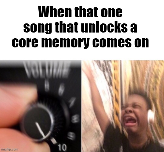 "Think of a clever title" my left earlobe | When that one song that unlocks a core memory comes on | image tagged in music,ha ha tags go brr | made w/ Imgflip meme maker