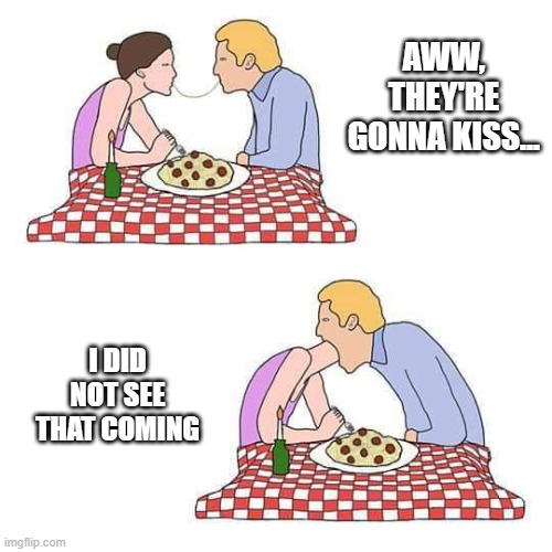 Hungry? | Aww, they're gonna kiss... I did not see that coming | image tagged in funny,memes | made w/ Imgflip meme maker