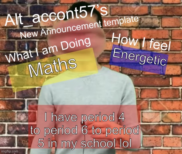 Alt_accont57’s announcement template | Energetic; Maths; I have period 4 to period 6 to period 5 in my school lol | image tagged in alt_accont57 s announcement template | made w/ Imgflip meme maker