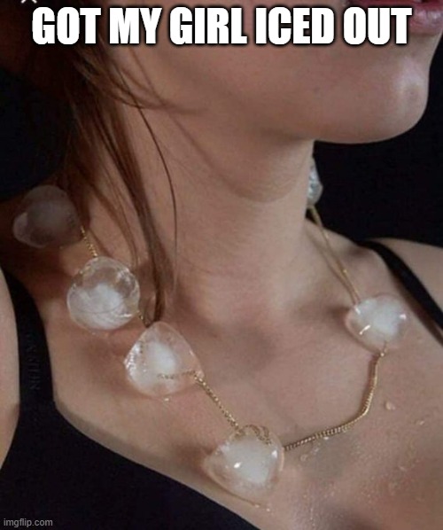 Iced Out | Got my girl Iced out | image tagged in d9b02qewwaew84p jpg | made w/ Imgflip meme maker