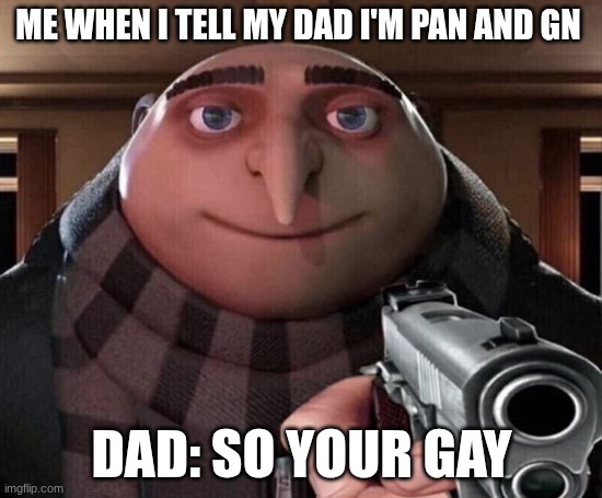 fr | me when I tell my dad I'm pan and gn; dad: so your gay | image tagged in gru gun | made w/ Imgflip meme maker