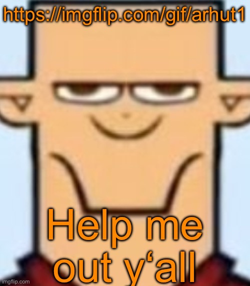 Sped Tyler | https://imgflip.com/gif/arhut1; Help me out y‘all | image tagged in sped tyler | made w/ Imgflip meme maker