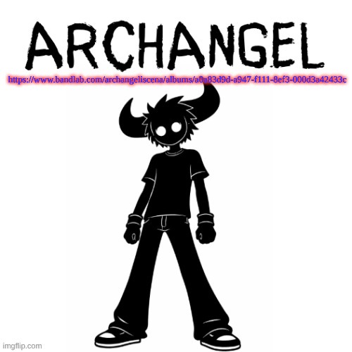 https://www.bandlab.com/archangeliscena/albums/a0a83d9d-a947-f111-8ef3-000d3a42433c | https://www.bandlab.com/archangeliscena/albums/a0a83d9d-a947-f111-8ef3-000d3a42433c | image tagged in archangel announcement | made w/ Imgflip meme maker