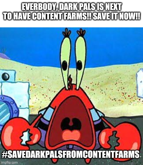 #SaveDarkPalsFromContentFarms | I am starting a boycott to save Dark Pals since it is interesting | Everbody, Dark Pals is next to have content farms!! Save it now!! #Savedarkpalsfromcontentfarms | image tagged in mr krabs wide mouth,dark pals,savedarkpalsfromcontentfarms,content farms,games | made w/ Imgflip meme maker